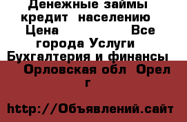 Денежные займы (кредит) населению › Цена ­ 1 500 000 - Все города Услуги » Бухгалтерия и финансы   . Орловская обл.,Орел г.